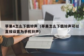 苹果4怎么下载铃声（苹果怎么下载铃声可以直接设置为手机铃声）