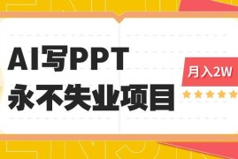 （16213期）2025年用AI代写PPT打金，一单100-3K， 永不失业项目，细分蓝海领域
