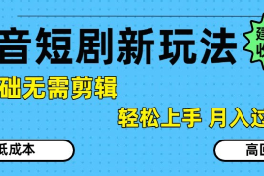 抖音短剧拉新新玩法，0基础无需剪辑，简单上手，轻松月入过W
