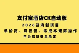 支付宝酒店ck自动版，2026蓝海新项目，单价高，风控低，零成本矩阵操作，平台结算安全稳定