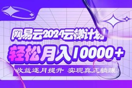 （12439期）2024网易云云梯计划 每月躺赚5000 