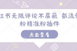 小红书无限评论不屏蔽 截流创业粉精准粉插件