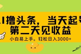 （11314期） AI撸头条，轻松日入3000 ，当天起号，第二天见收益。