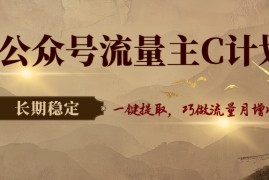 公众号流量主C计划，一键提取，巧做流量月增收3000 