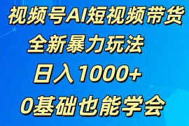 视频号AI短视频带货掘金计划全新暴力玩法 日入1000  0基础也能学会