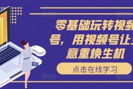 零基础玩转视频号，用视频号让生意重焕生机