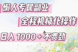 懒人专属副业，全程机械化操作，日入1k 操作简单，不费劲【揭秘】