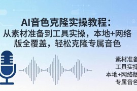 （18141期）AI音色克隆实操教程：从素材准备到工具实操，本地 网络版全覆盖，轻松克隆专属音色