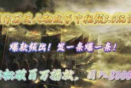 （9961期）操作历史人物故事中视频3.0玩法，发一条爆一条！轻松破百万播放，日入8000 