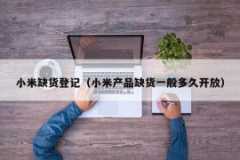 小米缺货登记（小米产品缺货一般多久开放）