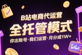 B站电商代运营，全托管模式，你出账号，我们来运营，每月分成1W 【揭秘】