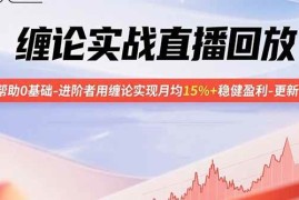 （15919期）缠论实战直播回放：帮助0基础-进阶者用缠论实现月均15% 稳健盈利-更新9月