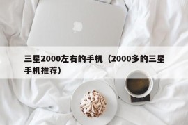 三星2000左右的手机（2000多的三星手机推荐）