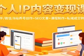 个人IP内容变现课：知乎/微信/B站养号创作 SEO文章 课程制作 私域成交转化