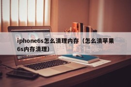 iphone6s怎么清理内存（怎么清苹果6s内存清理）