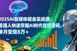 （16171期）2025AI自媒体掘金实战课：普通人快速掌握AI时代变现密码，单月变现8万 