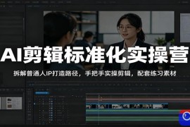 AI剪辑标准化实操营：拆解普通人IP打造路径，手把手实操剪辑，配套练习素材