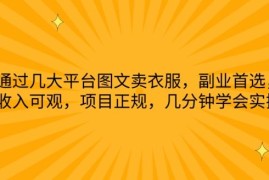 通过几大平台图文卖衣服，副业首选，收入可观，项目正规，几分钟学会实操【揭秘】