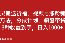 灵狐送祈福，视频号涨粉新方法，分成计划，橱窗带货 3种收益到手，日入1000 