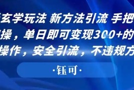 最新玄学玩法新方法引流手把手带你实操，单日即可变现3张 的小白式操作，安全引流，不违规方法