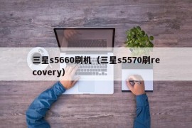 三星s5660刷机（三星s5570刷recovery）