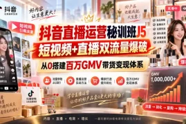 抖音直播运营秘训班J5｜短视频 直播双流量爆破，从0搭建百万GMV带货变现体系