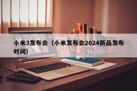 小米3发布会（小米发布会2024新品发布时间）