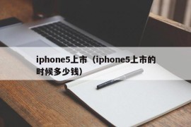 iphone5上市（iphone5上市的时候多少钱）