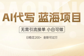 AI代写，无需引流接单，低门槛高收入，日入200以上