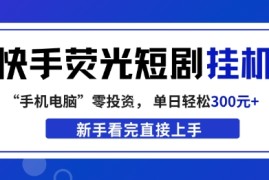 快手荧光短剧挂G项目，无脑操作，单日一天轻松300 ，看完直接上手【揭秘】