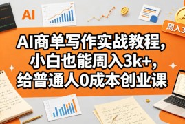 AI商单写作实战教程，小白也能周入3k ，给普通人0成本创业课