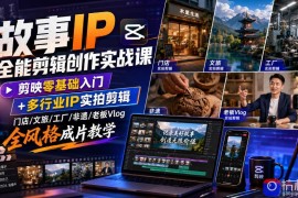 故事IP全能剪辑创作实战课｜剪映零基础入门 多行业IP实拍剪辑，门店/文旅/工厂/非遗/老板Vlog全风格成片教学