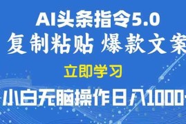 （13960期）2025年头条5.0AI指令改写教学复制粘贴无脑操作日入1000 