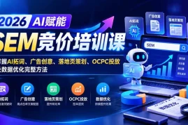 【无水印】2026AI赋能SEM竞价培训课：掌握AI拓词、广告创意、落地页策划、OCPC投放及数据优化完整方法