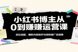 小红书博主从0到赚运营课：定位选题、爆款内容制作与涨粉接广全指南