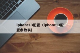 iphone13配置（iphone13配置参数表）