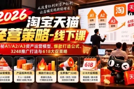 2026淘宝天猫经营策略-线下课-更新1019：揭秘A1/A2/A3资产运营模型、爆款打造公式、3248推广打法与618大促策略