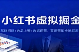 小红书虚拟掘金：基础搭建 选品上架 数据运营，英语营销全流程覆盖