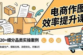 （16680期）电商作图效率提升课，批量生产、模板应用、流程优化，20 细分品类实操案例，月赚3万