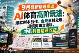 某大佬的9月最新精选赛道之AI体育顶级玩法，爆款剧本创作、版权规避、运镜剪辑全流程，稳拿抖音精选收益