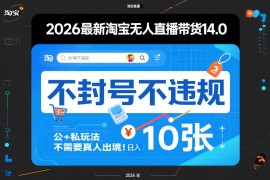 2026最新淘宝无人直播带货14.0，不封号不违规，公 私玩法，不需要真人出境，日入10张【揭秘】