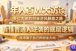 年入百W大访谈，多位大佬的创业逆风翻盘之路，看懂普通人逆袭的底层逻辑，找寻属于自己的创业方向(更新0615)