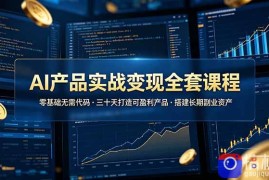 AI产品实战变现全套课程，零基础无需代码，三十天打造可盈利产品搭建长期副业资产