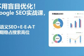 不用盲目优化！Google SEO实战课，靠语义SEO E-E-A-T，长期稳占搜索高位