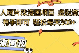 最新真人照片改漫画项目，虚拟资源变现，有手即可，轻松每天300 
