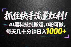 （18066期）抓住快手流量红利！AI黑科技纯搬运，0粉可做，每天几十分钟日入1000 