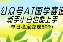 公众号AI国学爆文，国学赛道风口，新手小白也能轻松上手，单日稳定变现几张