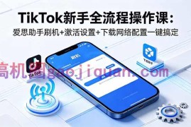 TikTok新手全流程操作课：爱思助手刷机 激活设置 下载网络配置一键搞定