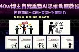 （18403期）40w博主自我重塑AI思维动画教程，视频剪辑 抠图 音频 封面制作，接商单 独家精选收益
