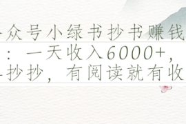 公众号小绿书抄书赚钱项目：一天收入6000 ，简单抄抄，有阅读就有收益